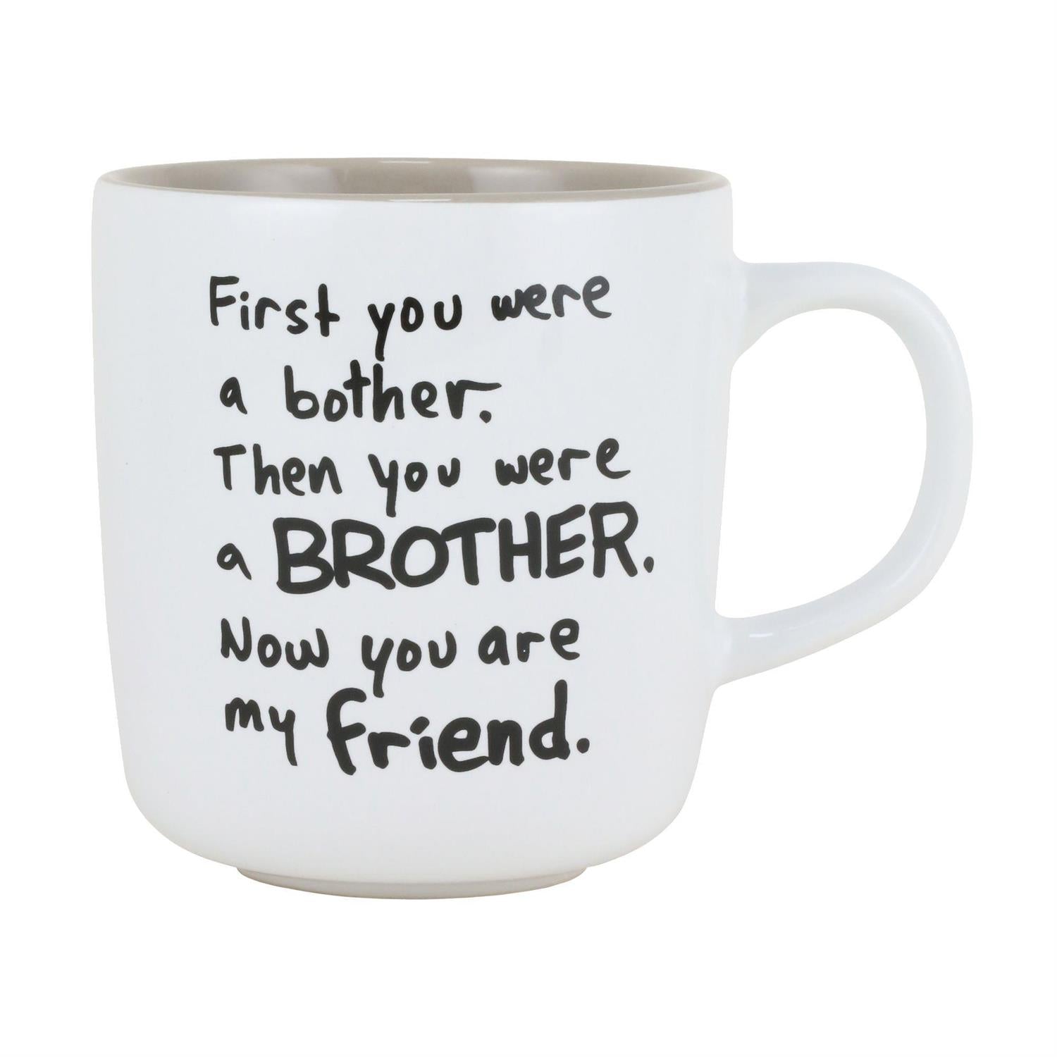 First you were a bother. Then you were a brother. Now you are my friend - Mug